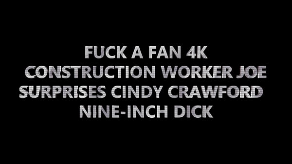 FUCK A FAN 4K – CONSTRUCTION WORKER JOE SURPRISES CINDY CRAWFORD w NINE-INCH DICK