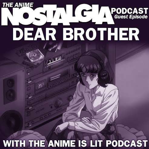 The Anime Nostalgia Podcast – Customer Episode: Dear Brother with The Anime is Lit Podcast