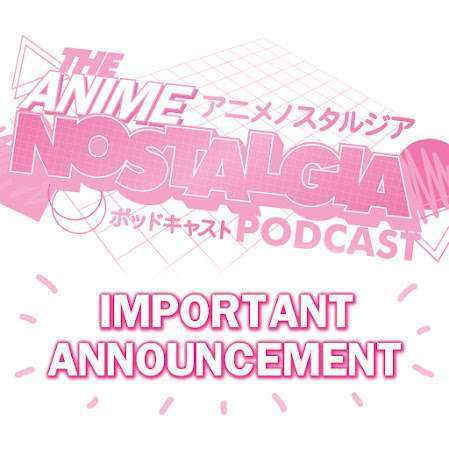 The Anime Nostalgia Podcast – Vital Announcement!