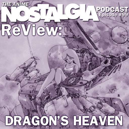 The Anime Nostalgia Podcast – ep ninety nine: ReView: Dragon’s Heaven