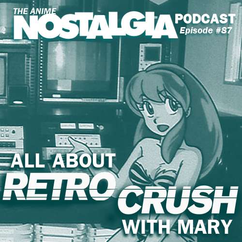 The Anime Nostalgia Podcast – ep 87: All About RetroCrush with Mary