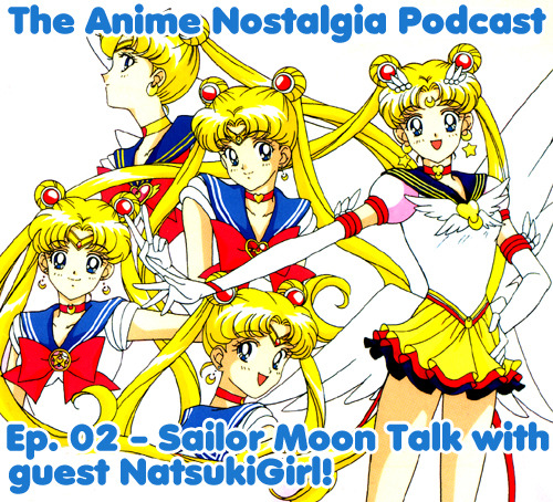 The Anime Nostalgia Podcast ep 02 – Sailor Moon talk with NatsukiGirl